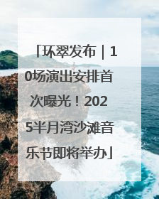 环翠发布｜10场演出安排首次曝光！2025半月湾沙滩音乐节即将举办