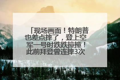 现场画面！特朗普也差点摔了，登上空军一号时跌跌撞撞！此前拜登曾连摔3次，被特朗普嘲讽