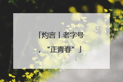 灼言丨老字号，“正青春”