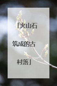 火山石筑成的古村落
