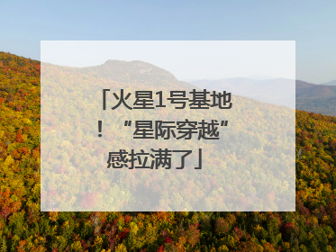 火星1号基地！“星际穿越”感拉满了