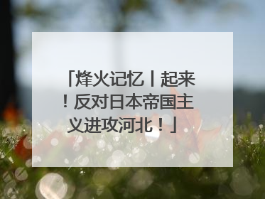烽火记忆丨起来！反对日本帝国主义进攻河北！