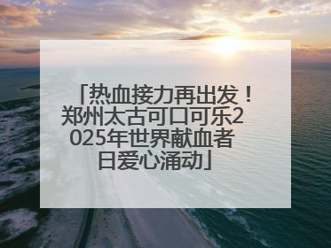 热血接力再出发！郑州太古可口可乐2025年世界献血者日爱心涌动