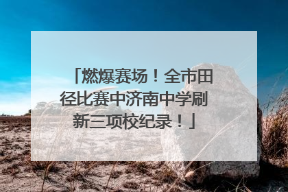 燃爆赛场！全市田径比赛中济南中学刷新三项校纪录！