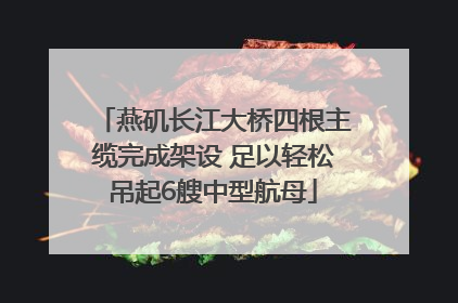 燕矶长江大桥四根主缆完成架设 足以轻松吊起6艘中型航母