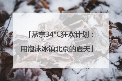 燕京34°C狂欢计划：用泡沫冰镇北京的夏天