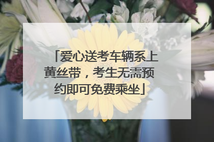 爱心送考车辆系上黄丝带，考生无需预约即可免费乘坐