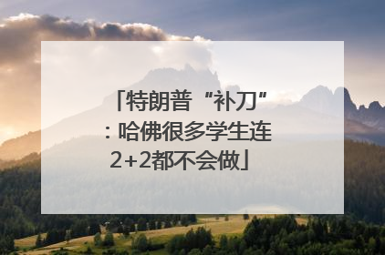 特朗普“补刀”：哈佛很多学生连2+2都不会做
