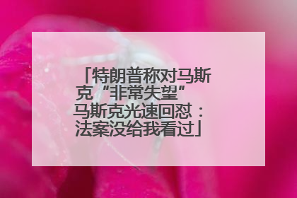 特朗普称对马斯克“非常失望” 马斯克光速回怼：法案没给我看过