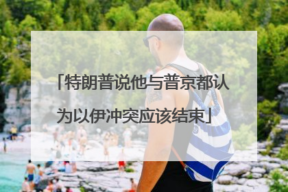 特朗普说他与普京都认为以伊冲突应该结束