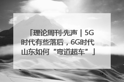 理论周刊·先声｜5G时代有些落后，6G时代山东如何“弯道超车”