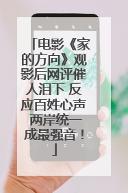 电影《家的方向》观影后网评催人泪下 反应百姓心声 两岸统一成最强音！