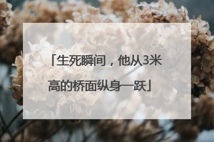 生死瞬间，他从3米高的桥面纵身一跃