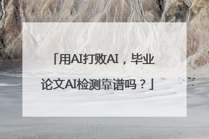 用AI打败AI，毕业论文AI检测靠谱吗？