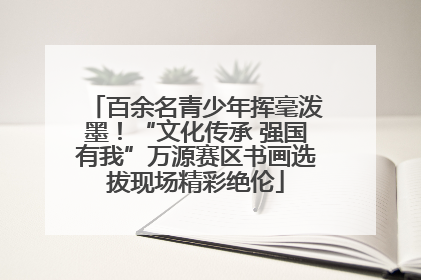 百余名青少年挥毫泼墨！“文化传承 强国有我”万源赛区书画选拔现场精彩绝伦