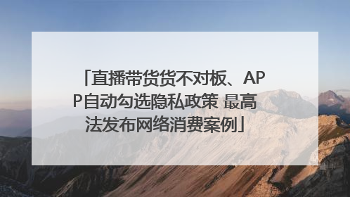 直播带货货不对板、APP自动勾选隐私政策 最高法发布网络消费案例