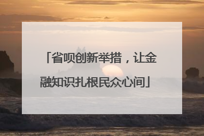 省呗创新举措，让金融知识扎根民众心间