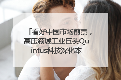 看好中国市场前景，高压领域工业巨头Quintus科技深化本土策略，构建全方位服务亚太区总部
