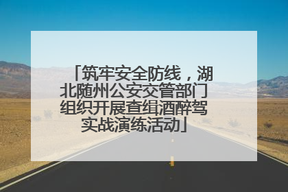 筑牢安全防线，湖北随州公安交管部门组织开展查缉酒醉驾实战演练活动