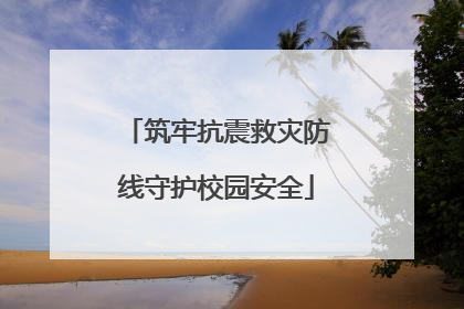 筑牢抗震救灾防线守护校园安全