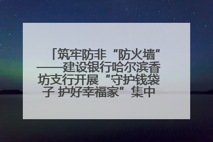 筑牢防非“防火墙”——建设银行哈尔滨香坊支行开展“守护钱袋子 护好幸福家”集中宣传日活动