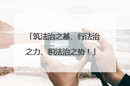 筑法治之基、行法治之力、积法治之势！