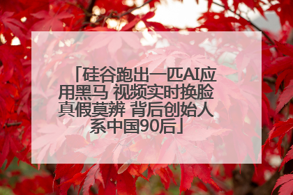 硅谷跑出一匹AI应用黑马 视频实时换脸真假莫辨 背后创始人系中国90后