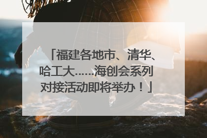 福建各地市、清华、哈工大……海创会系列对接活动即将举办！
