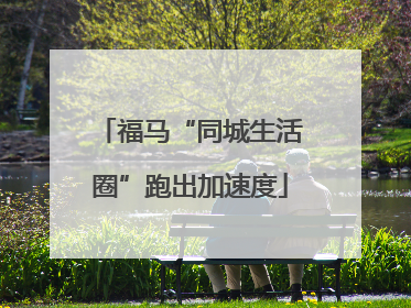 福马“同城生活圈”跑出加速度