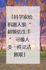 科学家给机器人装“超级仿生手” 可像人类一样灵活抓取