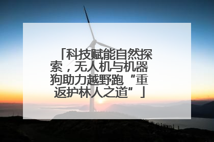 科技赋能自然探索，无人机与机器狗助力越野跑“重返护林人之道”