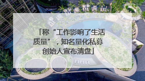 称“工作影响了生活质量”，知名量化私募创始人宣布清盘