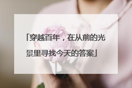 穿越百年，在从前的光景里寻找今天的答案