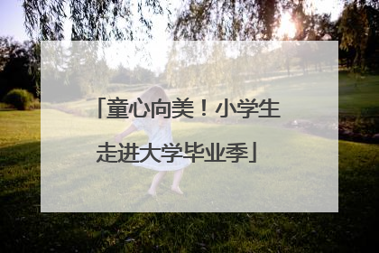 童心向美！小学生走进大学毕业季