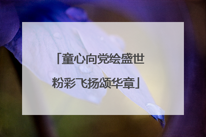 童心向党绘盛世 粉彩飞扬颂华章