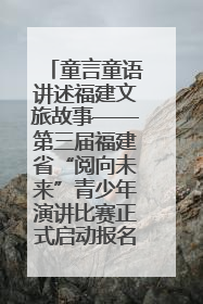 童言童语讲述福建文旅故事——第三届福建省“阅向未来”青少年演讲比赛正式启动报名