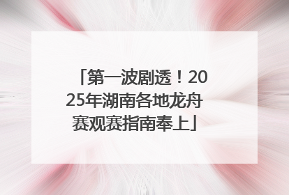 第一波剧透！2025年湖南各地龙舟赛观赛指南奉上
