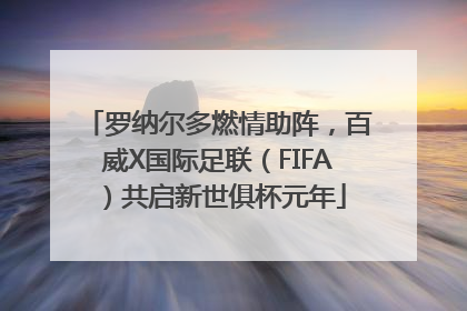 罗纳尔多燃情助阵，百威X国际足联（FIFA）共启新世俱杯元年