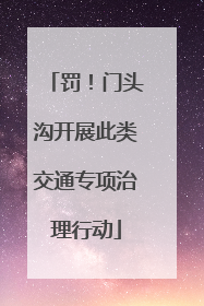 罚！门头沟开展此类交通专项治理行动