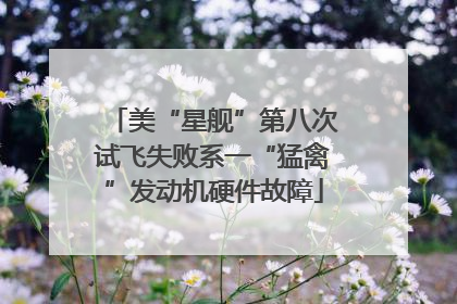 美“星舰”第八次试飞失败系一“猛禽”发动机硬件故障