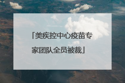 美疾控中心疫苗专家团队全员被裁