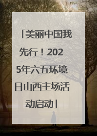 美丽中国我先行！2025年六五环境日山西主场活动启动