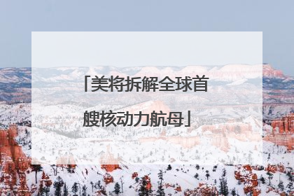 美将拆解全球首艘核动力航母