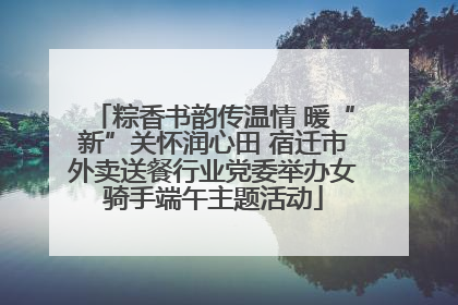 粽香书韵传温情 暖“新”关怀润心田 宿迁市外卖送餐行业党委举办女骑手端午主题活动