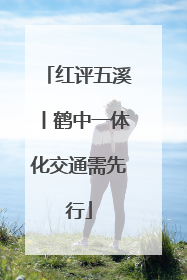 红评五溪丨鹤中一体化交通需先行