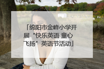 绵阳市金峰小学开展“快乐英语 童心飞扬”英语节活动