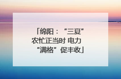 绵阳：“三夏”农忙正当时 电力“满格”促丰收