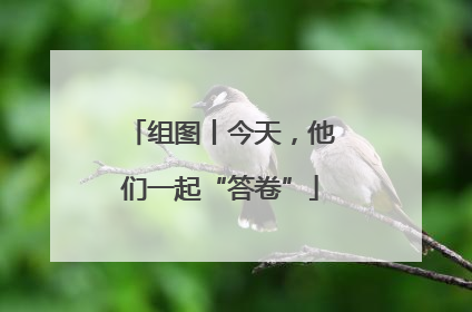 组图丨今天，他们一起“答卷”