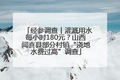 经参调查丨灌溉用水每小时180元？山西闻喜县部分村镇“浇地水费过高”调查