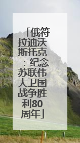 俄符拉迪沃斯托克：纪念苏联伟大卫国战争胜利80周年